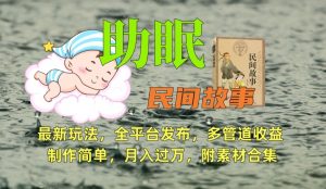 助眠式民间故事最新玩法，全平台发布，多管道收益，制作简单【附素材合集】-葛仙仙资源库