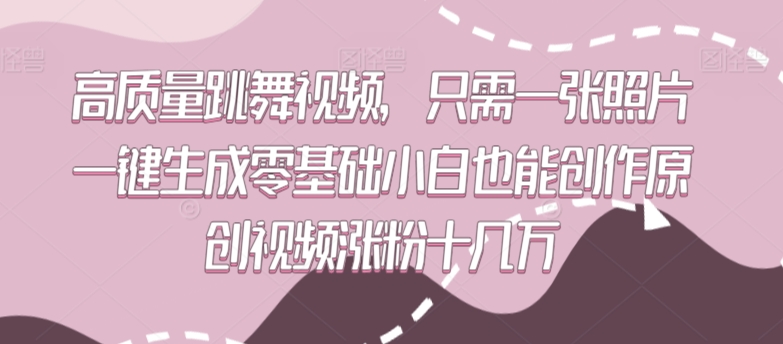高质量跳舞视频，只需一张照片一键生成零基础小白也能创作原创视频涨粉十几万【揭秘】-葛仙仙资源库