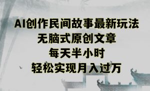 创作民间故事最新玩法,无脑式原创文章,每天半小时,轻松实现月入过万【揭秘】-葛仙仙资源库