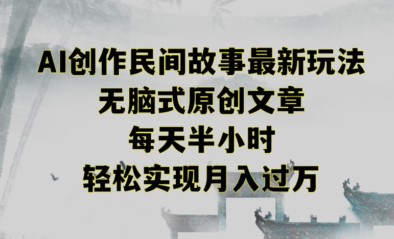 创作民间故事最新玩法，无脑式原创文章，每天半小时，轻松实现月入过万【揭秘】-葛仙仙资源库