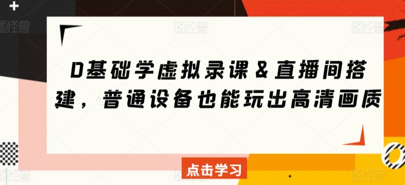 0基础学虚拟录课＆直播间搭建，普通设备也能玩出高清画质-葛仙仙资源库