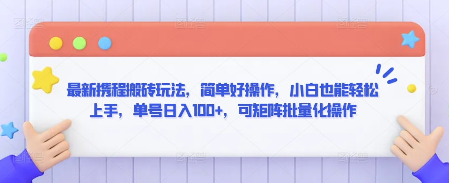 最新携程搬砖玩法，简单好操作，小白也能轻松上手，单号日入100+，可矩阵批量化操作【揭秘】-葛仙仙资源库