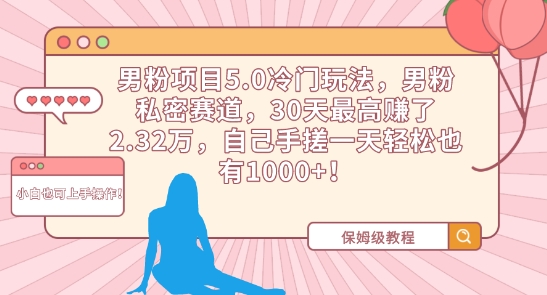 男粉项目5.0冷门玩法，男粉私密赛道，30天最高赚了2.32万，自己手搓一天轻松也有1000+【揭秘】-葛仙仙资源库