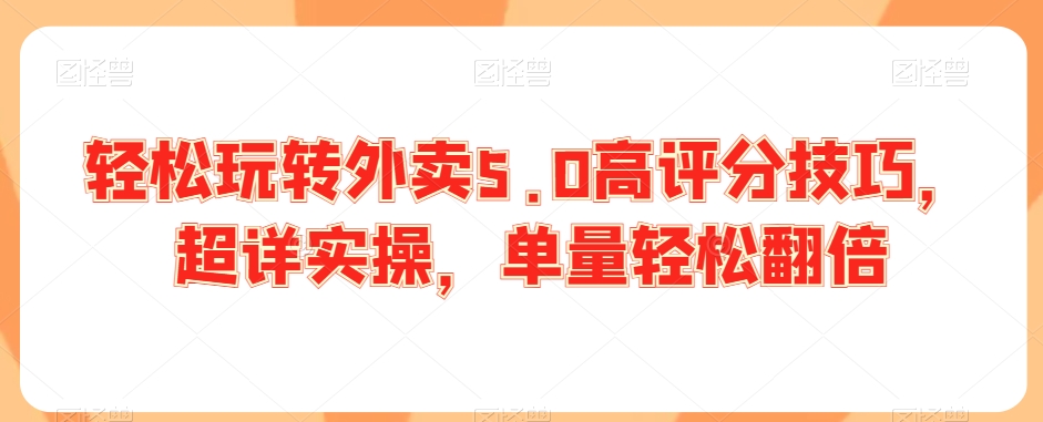 轻松玩转外卖5.0高评分技巧，超详实操，单量轻松翻倍-葛仙仙资源库