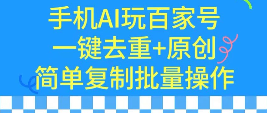 用手机AI玩百家号，一键去重+原创，简单复制批量操作【揭秘】-葛仙仙资源库