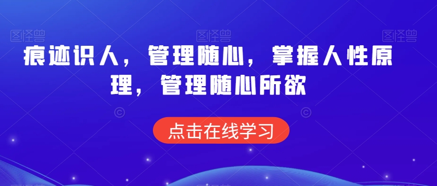 痕迹识人，管理随心，掌握人性原理，管理随心所欲-葛仙仙资源库