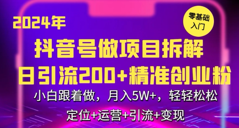 2024年抖音做项目拆解日引流300+创业粉，小白跟着做，月入5万，轻轻松松【揭秘】-葛仙仙资源库