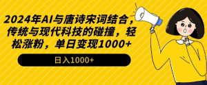 2024年AI与唐诗宋词结合,传统与现代科技的碰撞,轻松涨粉,单日变现1000+【揭秘】-葛仙仙资源库
