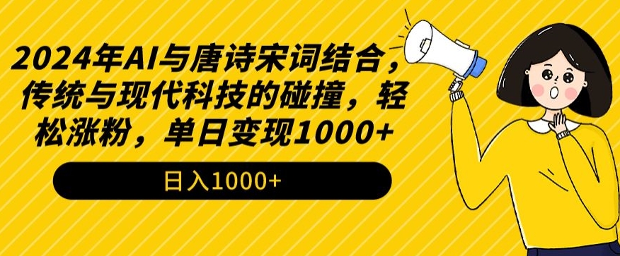 2024年AI与唐诗宋词结合，传统与现代科技的碰撞，轻松涨粉，单日变现1000+【揭秘】-葛仙仙资源库
