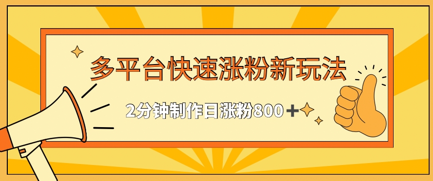 多平台快速涨粉最新玩法，2分钟制作，日涨粉800+【揭秘】-葛仙仙资源库