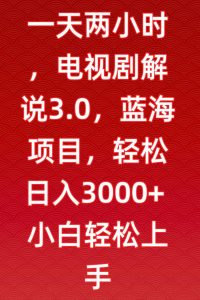一天两小时,电视剧解说3.0,蓝海项目,轻松日入3000+小白轻松上手【揭秘】-葛仙仙资源库