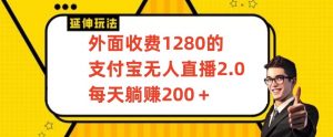 外面收费1280的支付宝无人直播2.0项目，每天躺赚200+，保姆级教程【揭秘】-葛仙仙资源库
