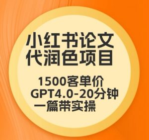 毕业季小红书论文代润色项目,本科1500,专科1200,高客单GPT4.0-20分钟一篇带实操【揭秘】-葛仙仙资源库