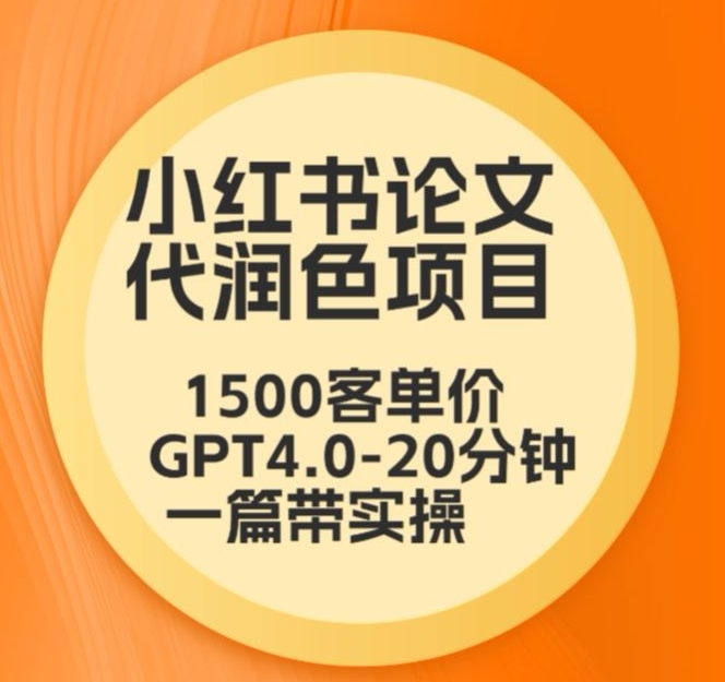 毕业季小红书论文代润色项目，本科1500，专科1200，高客单GPT4.0-20分钟一篇带实操【揭秘】-葛仙仙资源库