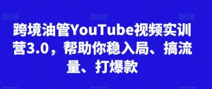 跨境油管YouTube视频实训营3.0,帮助你稳入局、搞流量、打爆款-葛仙仙资源库