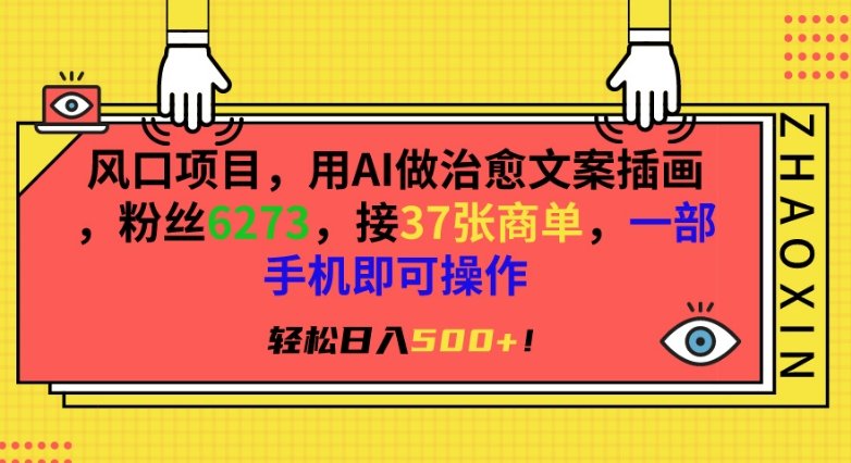 风口项目，用AI做治愈文案插画，粉丝6273，接37张商单，一部手机即可操作，轻松日入500+【揭秘】-葛仙仙资源库