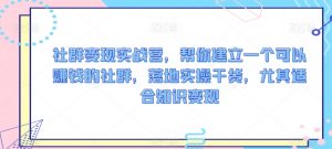 社群变现实战营,帮你建立一个可以赚钱的社群,落地实操干货,尤其适合知识变现-葛仙仙资源库