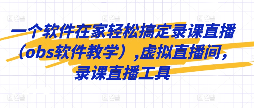 一个软件在家轻松搞定录课直播（obs软件教学）,虚拟直播间，录课直播工具-葛仙仙资源库