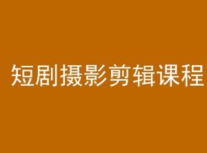 短剧摄影剪辑课程,剪映剪辑教程-葛仙仙资源库
