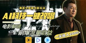 视频最新玩法,AI一键改唱影视解说,刷爆全网流量,日入2000+,全平台通用【揭秘】-葛仙仙资源库
