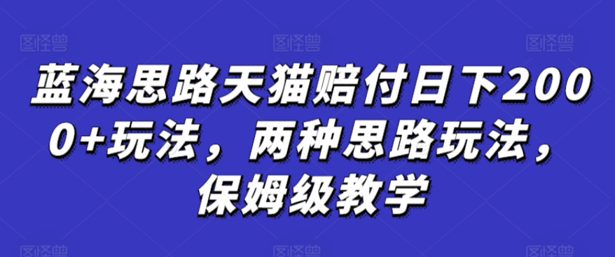 蓝海思路天猫赔付日下2000+玩法，两种思路玩法，保姆级教学【仅揭秘】-葛仙仙资源库