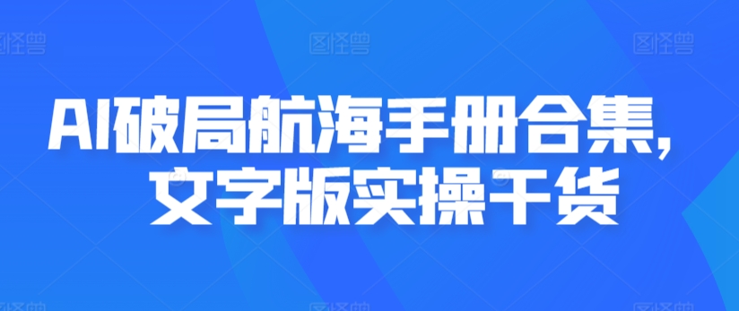 AI破局航海手册合集，文字版实操干货-葛仙仙资源库