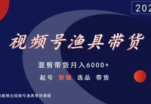视频号渔具带货，混剪带货月入6000+，起号剪辑选品带货-葛仙仙资源库