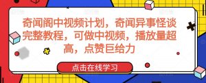 奇闻阁中视频计划，奇闻异事怪谈完整教程，可做中视频，播放量超高，点赞巨给力-葛仙仙资源库