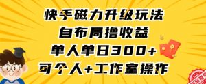 快手磁力升级玩法,自布局撸收益,单人单日300+,个人工作室均可操作【揭秘】-葛仙仙资源库