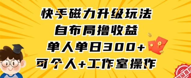 快手磁力升级玩法，自布局撸收益，单人单日300+，个人工作室均可操作【揭秘】-葛仙仙资源库
