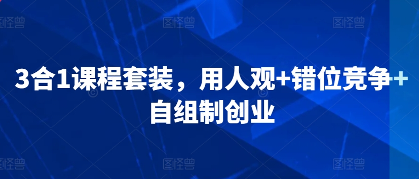 3合1课程套装，​用人观+错位竞争+自组制创业-葛仙仙资源库