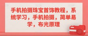 手机拍摄珠宝首饰教程,系统学习,手机拍摄,简单易学,布光原理-葛仙仙资源库