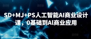 SD+MJ+PS人工智能AI商业设计课,0基础到Al商业应用-葛仙仙资源库