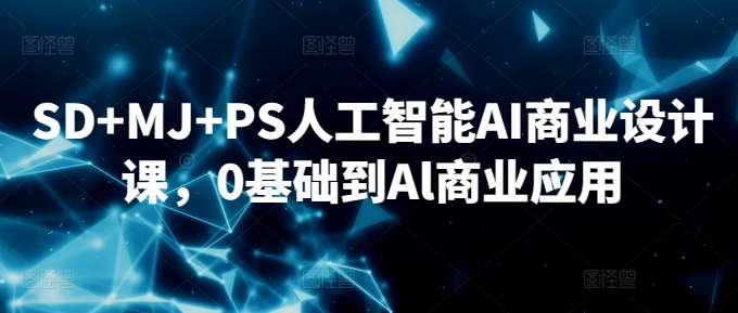 SD+MJ+PS人工智能AI商业设计课，0基础到Al商业应用-葛仙仙资源库