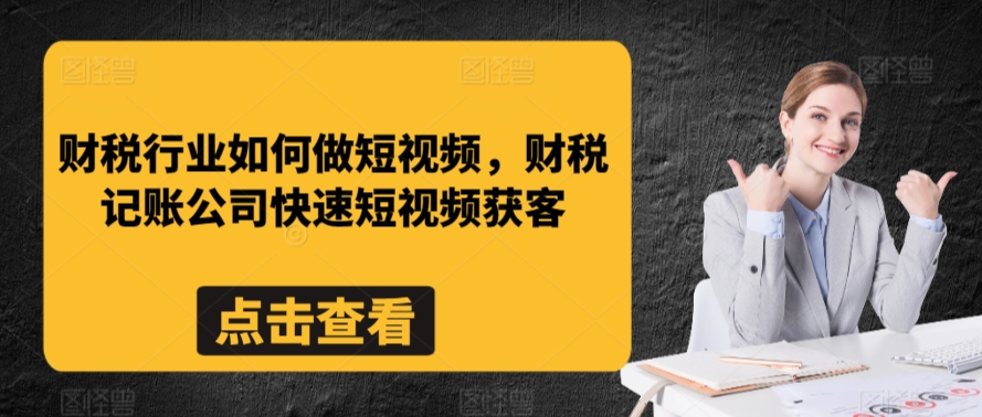 财税行业如何做短视频，财税记账公司快速短视频获客-葛仙仙资源库