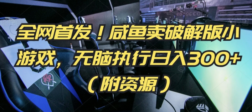 全网首发！咸鱼卖破解版小游戏，无脑执行日入300+（附资源）【揭秘】-葛仙仙资源库