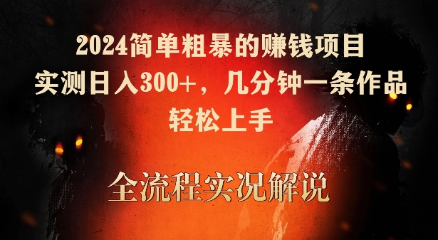 2024简单粗暴的赚钱项目，实测日入300+，几分钟一条作品，轻松上手【揭秘】-葛仙仙资源库