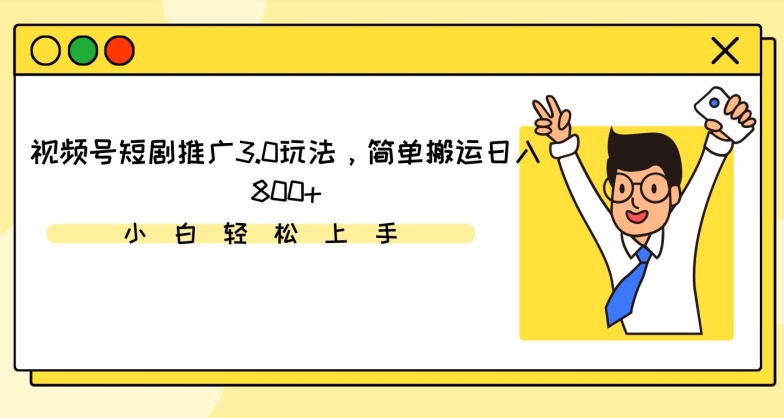 视频号短剧推广3.0玩法，简单搬运日入800+【揭秘】-葛仙仙资源库