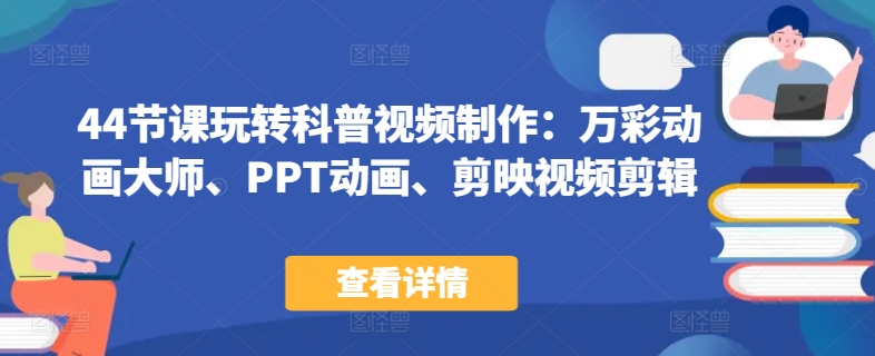 44节课玩转科普视频制作：万彩动画大师、PPT动画、剪映视频剪辑，一课搞定科普视频制作-葛仙仙资源库
