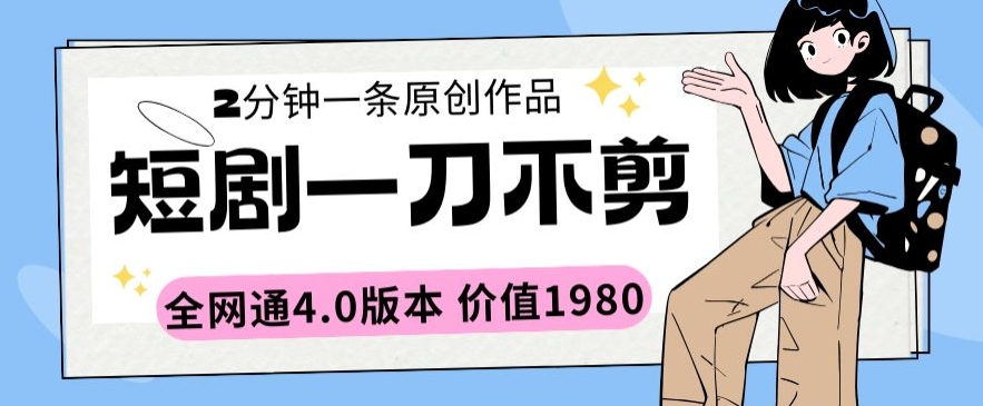 短剧一刀不剪2分钟一条全网通4.0版本价值1980【揭秘】-葛仙仙资源库