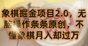 象棋掘金项目2.0,无脑操作条条原创,不懂象棋月入却过万【揭秘】-葛仙仙资源库