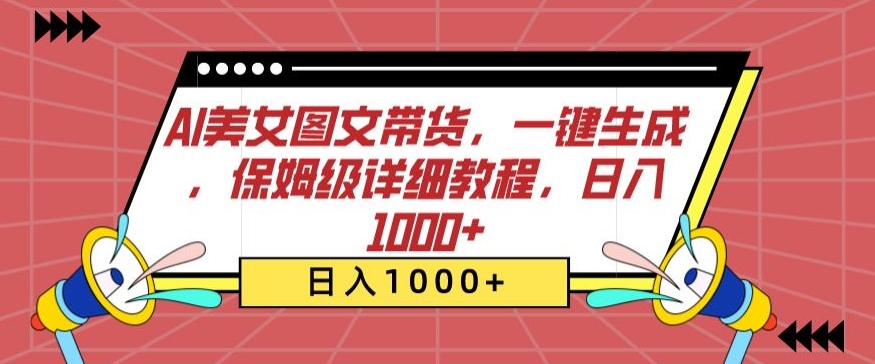 AI美女图文带货，一键生成，保姆级详细教程，日入1000+【揭秘】-葛仙仙资源库