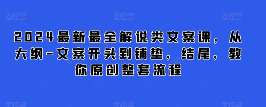 2024最新最全解说类文案课，从大纲-文案开头到铺垫，结尾，教你原创整套流程-葛仙仙资源库