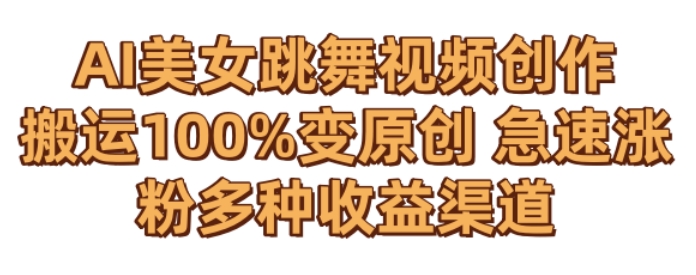 AI美女跳舞视频0成本创作，骚操作搬运，100%变原创，急速涨粉，多种收益渠道【揭秘】-葛仙仙资源库