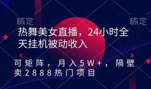 热舞美女直播,24小时全天挂机被动收入,可矩阵,月入5W+,隔壁卖2888热门项目【揭秘】-葛仙仙资源库