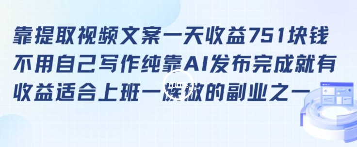 靠提取视频文案一天收益751块，适合上班一族做的副业【揭秘】-葛仙仙资源库