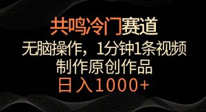 共鸣冷门赛道,无脑操作,一分钟一条视频,日入1000+【揭秘】-葛仙仙资源库