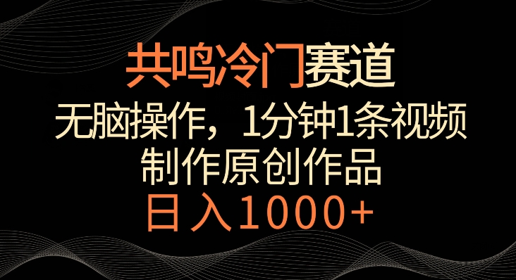 共鸣冷门赛道，无脑操作，一分钟一条视频，日入1000+【揭秘】-葛仙仙资源库