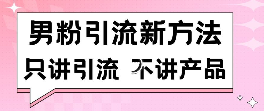 男粉引流新方法日引流100多个男粉只讲引流不讲产品不违规不封号【揭秘】-葛仙仙资源库