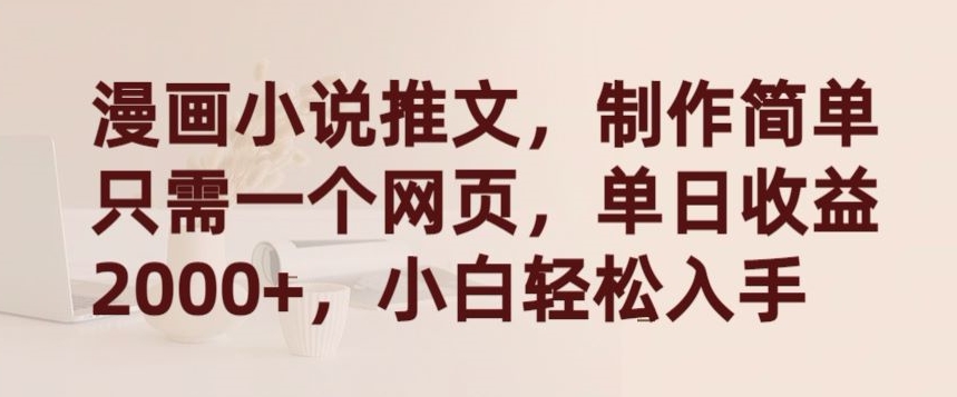 漫画小说推文，制作简单只需一个网页，单日收益2000+，小白轻松入手【揭秘】-葛仙仙资源库